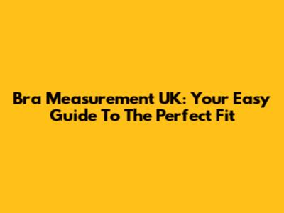 Bra Measurement UK: Your Easy Guide To The Perfect Fit