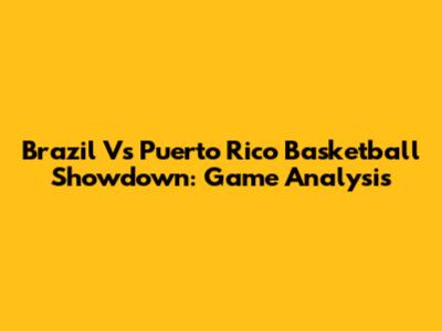 Brazil Vs Puerto Rico Basketball Showdown: Game Analysis