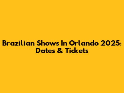 Brazilian Shows In Orlando 2025: Dates & Tickets