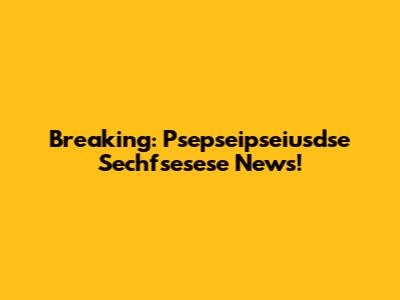 Breaking: Psepseipseiusdse Sechfsesese News!