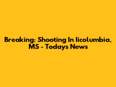 Breaking: Shooting In Iicolumbia, MS - Today's News