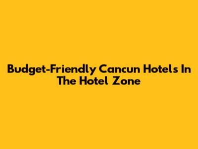 Budget-Friendly Cancun Hotels In The Hotel Zone