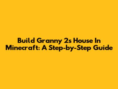 Build Granny 2's House In Minecraft: A Step-by-Step Guide