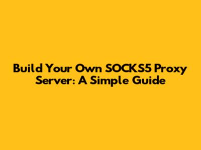 Build Your Own SOCKS5 Proxy Server: A Simple Guide