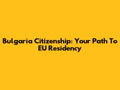 Bulgaria Citizenship: Your Path To EU Residency