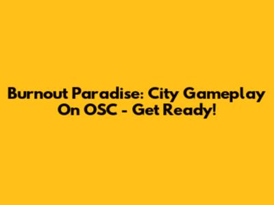 Burnout Paradise: City Gameplay On OSC - Get Ready!