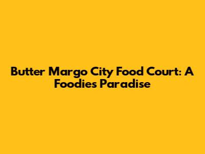 Butter Margo City Food Court: A Foodie's Paradise