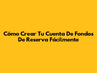 Cómo Crear Tu Cuenta De Fondos De Reserva Fácilmente