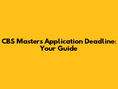 CBS Master's Application Deadline: Your Guide