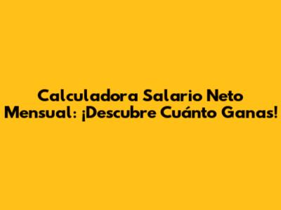 Calculadora Salario Neto Mensual: ¡Descubre Cuánto Ganas!