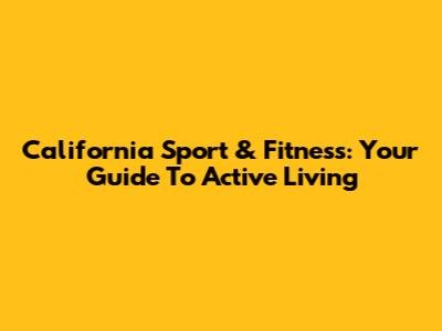 California Sport & Fitness: Your Guide To Active Living