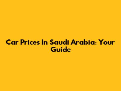 Car Prices In Saudi Arabia: Your Guide