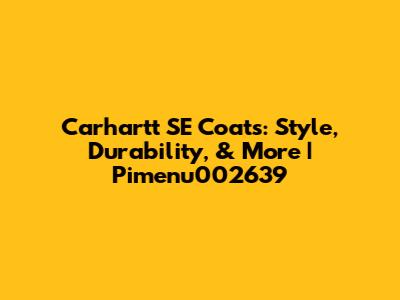 Carhartt SE Coats: Style, Durability, & More | Pimenu002639