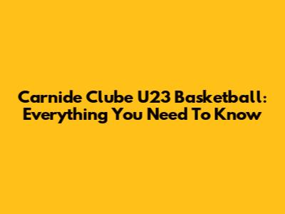 Carnide Clube U23 Basketball: Everything You Need To Know