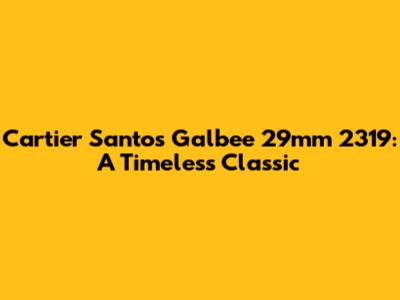 Cartier Santos Galbee 29mm 2319: A Timeless Classic