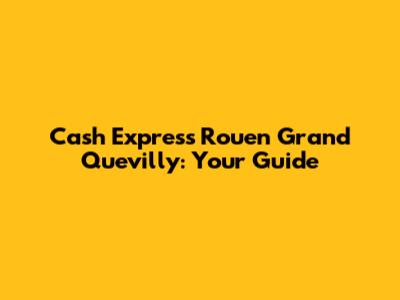 Cash Express Rouen Grand Quevilly: Your Guide