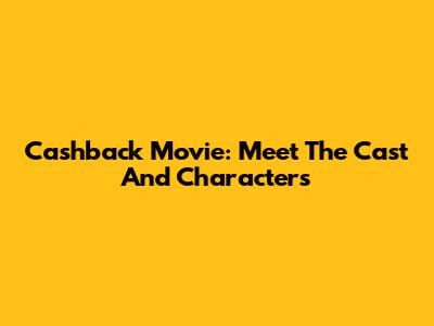 Cashback Movie: Meet The Cast And Characters