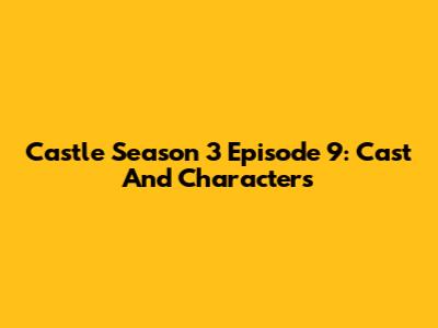 Castle Season 3 Episode 9: Cast And Characters