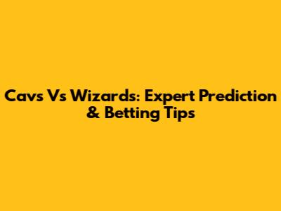 Cavs Vs Wizards: Expert Prediction & Betting Tips