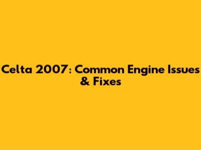 Celta 2007: Common Engine Issues & Fixes