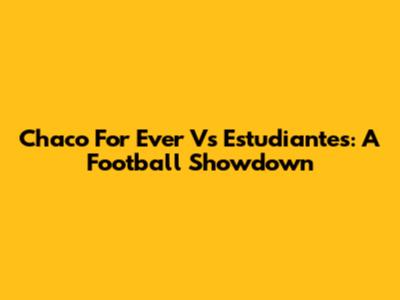 Chaco For Ever Vs Estudiantes: A Football Showdown