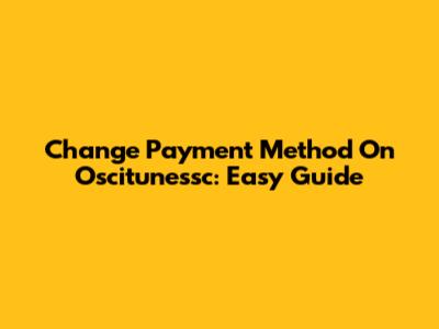 Change Payment Method On Oscitunessc: Easy Guide