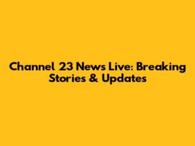 Channel 23 News Live: Breaking Stories & Updates