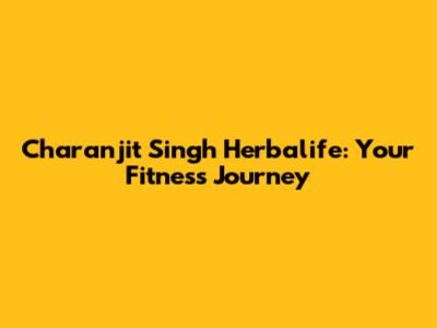 Charanjit Singh Herbalife: Your Fitness Journey