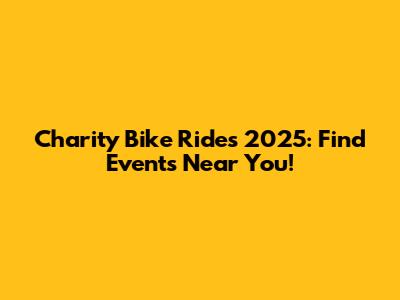 Charity Bike Rides 2025: Find Events Near You!