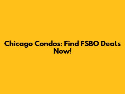 Chicago Condos: Find FSBO Deals Now!