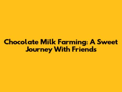 Chocolate Milk Farming: A Sweet Journey With Friends