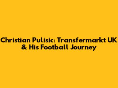 Christian Pulisic: Transfermarkt UK & His Football Journey