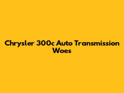 Chrysler 300c Auto Transmission Woes