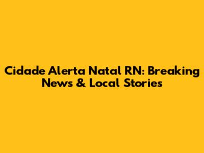Cidade Alerta Natal RN: Breaking News & Local Stories