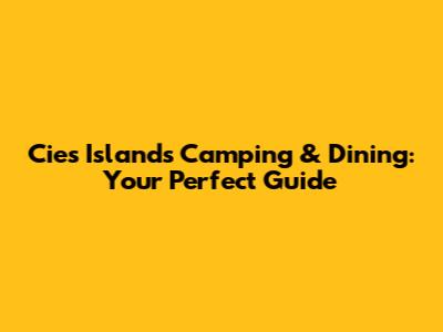 Cies Islands Camping & Dining: Your Perfect Guide