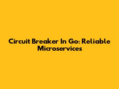 Circuit Breaker In Go: Reliable Microservices