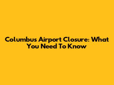 Columbus Airport Closure: What You Need To Know
