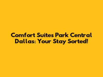 Comfort Suites Park Central Dallas: Your Stay Sorted!