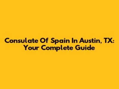 Consulate Of Spain In Austin, TX: Your Complete Guide