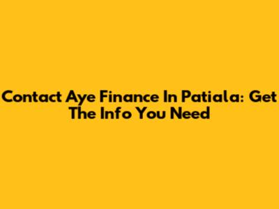 Contact Aye Finance In Patiala: Get The Info You Need