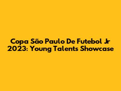 Copa São Paulo De Futebol Jr 2023: Young Talents Showcase