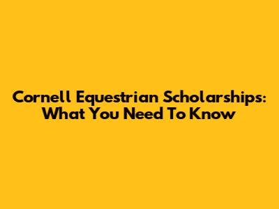 Cornell Equestrian Scholarships: What You Need To Know