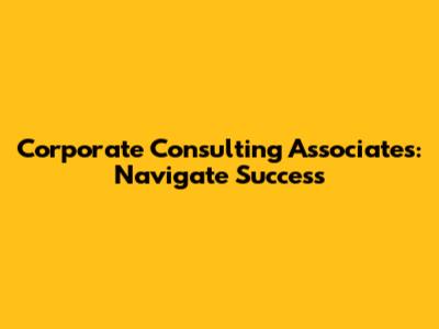 Corporate Consulting Associates: Navigate Success