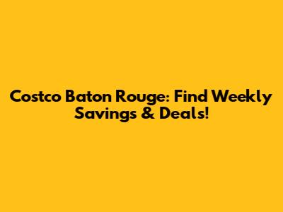 Costco Baton Rouge: Find Weekly Savings & Deals!