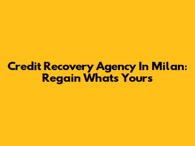 Credit Recovery Agency In Milan: Regain What's Yours