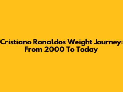 Cristiano Ronaldo's Weight Journey: From 2000 To Today