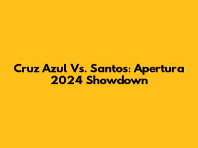 Cruz Azul Vs. Santos: Apertura 2024 Showdown