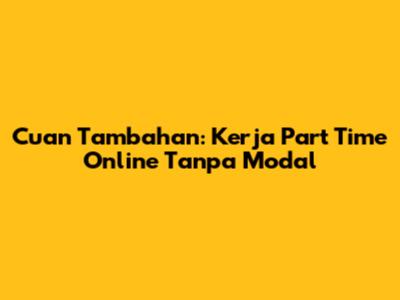 Cuan Tambahan: Kerja Part Time Online Tanpa Modal