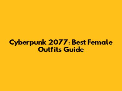 Cyberpunk 2077: Best Female Outfits Guide