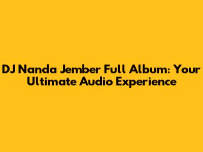 DJ Nanda Jember Full Album: Your Ultimate Audio Experience